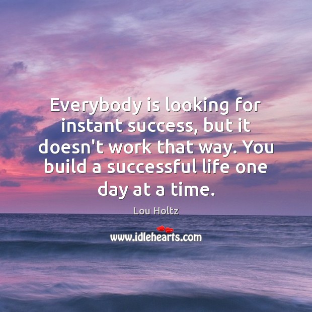 Everybody is looking for instant success, but it doesn’t work that way. Image