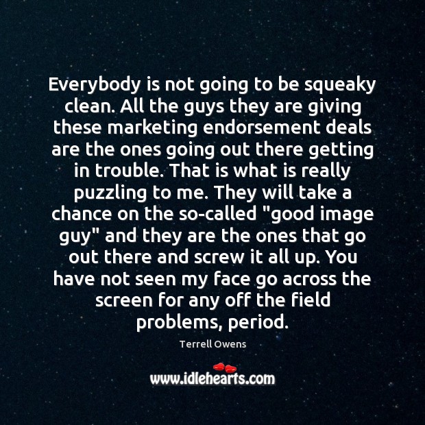 Everybody is not going to be squeaky clean. All the guys they Terrell Owens Picture Quote