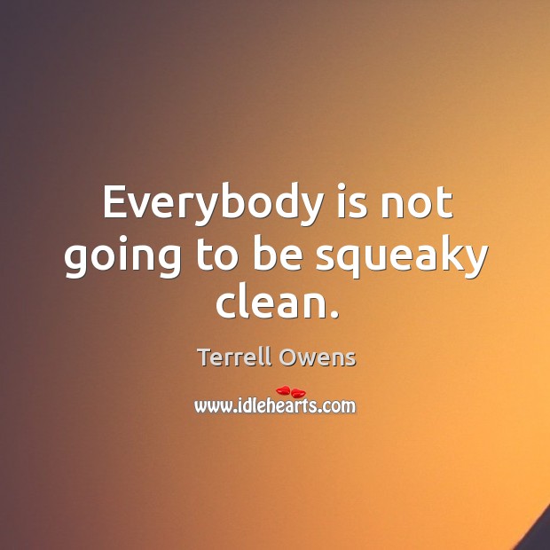 Everybody is not going to be squeaky clean. Image
