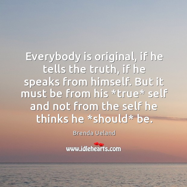 Everybody is original, if he tells the truth, if he speaks from Brenda Ueland Picture Quote