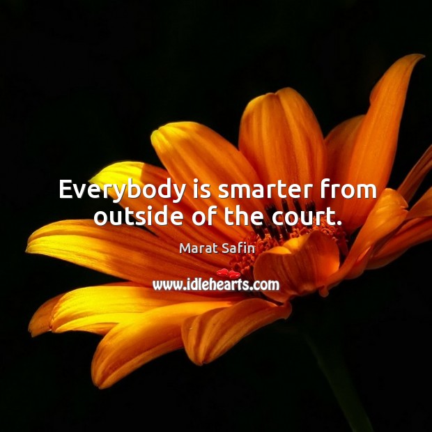 Everybody is smarter from outside of the court. Marat Safin Picture Quote
