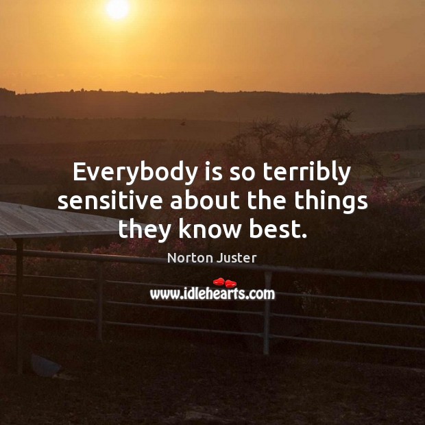 Everybody is so terribly sensitive about the things they know best. Norton Juster Picture Quote