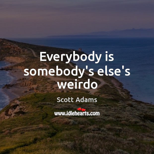 Everybody is somebody’s else’s weirdo Scott Adams Picture Quote