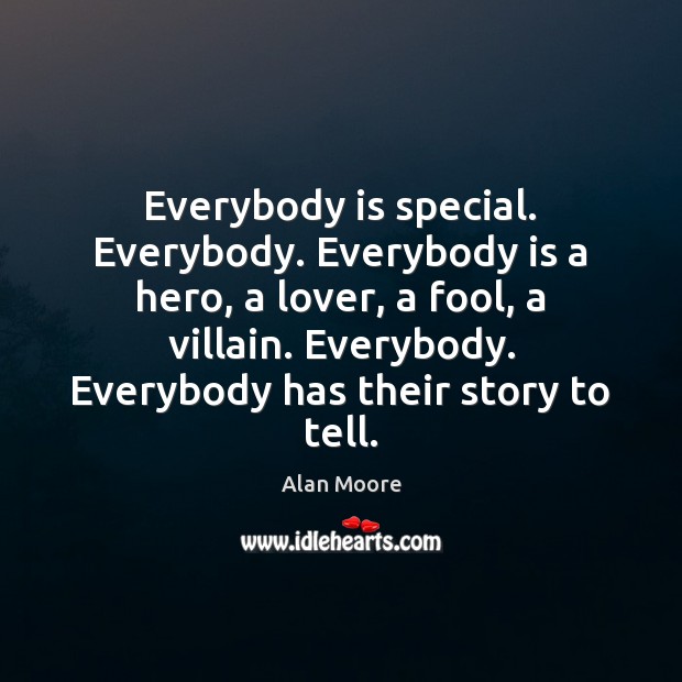 Everybody is special. Everybody. Everybody is a hero, a lover, a fool, Alan Moore Picture Quote
