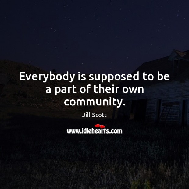 Everybody is supposed to be a part of their own community. Image