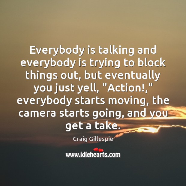Everybody is talking and everybody is trying to block things out, but Craig Gillespie Picture Quote