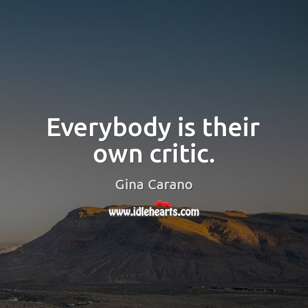 Everybody is their own critic. Gina Carano Picture Quote