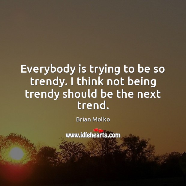 Everybody is trying to be so trendy. I think not being trendy should be the next trend. Brian Molko Picture Quote