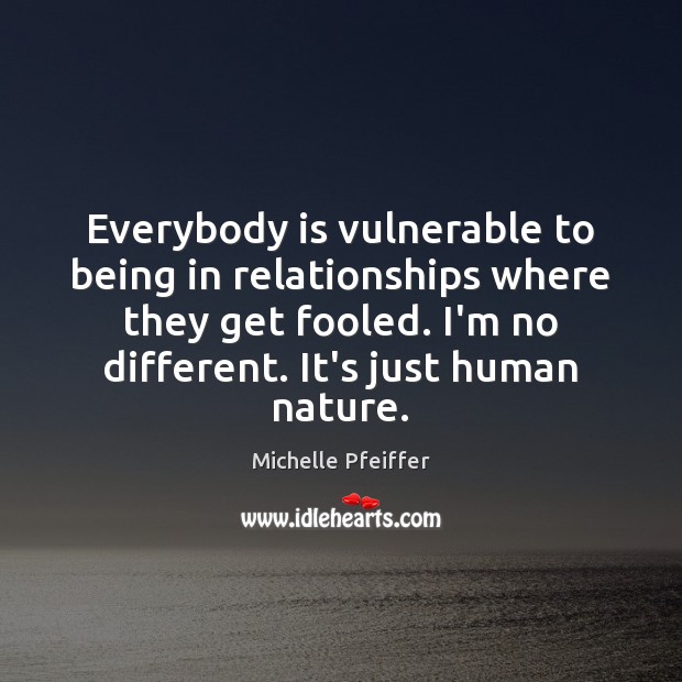 Everybody is vulnerable to being in relationships where they get fooled. I’m Michelle Pfeiffer Picture Quote