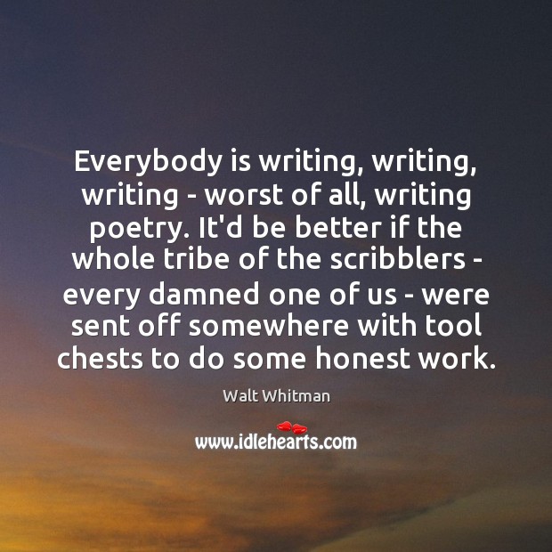 Everybody is writing, writing, writing – worst of all, writing poetry. It’d Walt Whitman Picture Quote