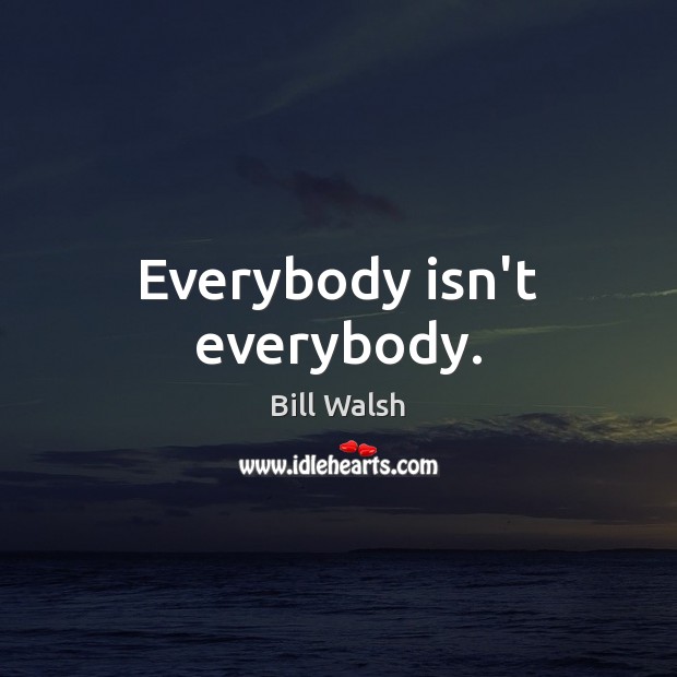 Everybody isn’t everybody. Bill Walsh Picture Quote