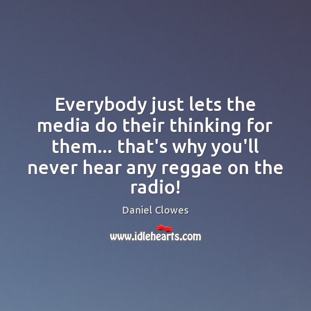 Everybody just lets the media do their thinking for them… that’s why Daniel Clowes Picture Quote