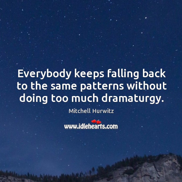 Everybody keeps falling back to the same patterns without doing too much dramaturgy. Mitchell Hurwitz Picture Quote