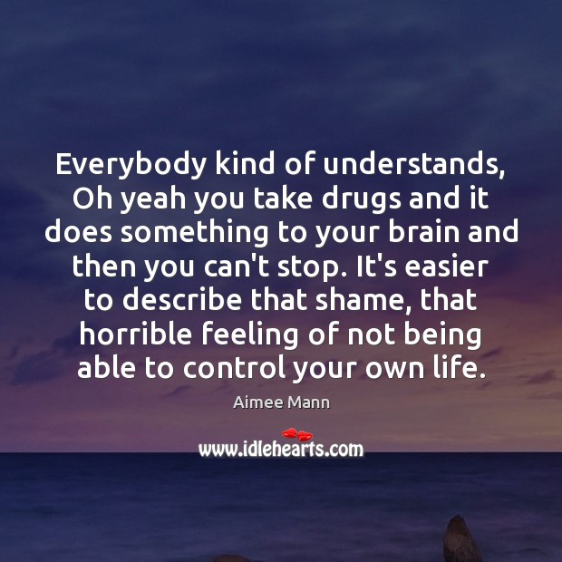 Everybody kind of understands, Oh yeah you take drugs and it does Aimee Mann Picture Quote