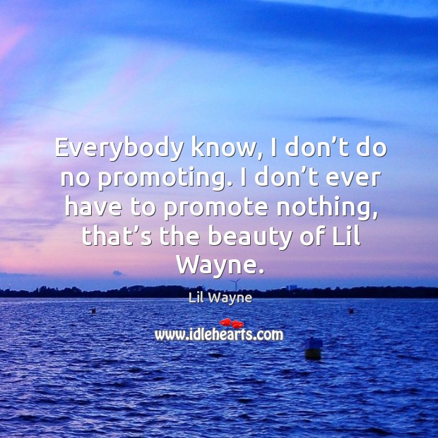 Everybody know, I don’t do no promoting. I don’t ever have to promote nothing, that’s the beauty of lil wayne. Image