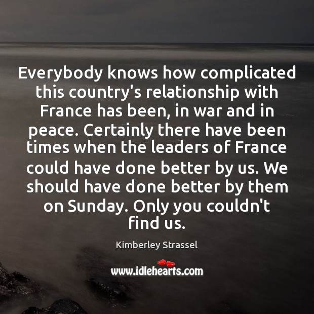 Everybody knows how complicated this country’s relationship with France has been, in Kimberley Strassel Picture Quote