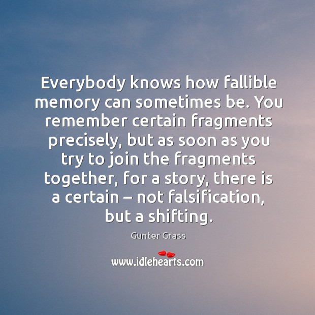 Everybody knows how fallible memory can sometimes be. You remember certain fragments precisely Gunter Grass Picture Quote