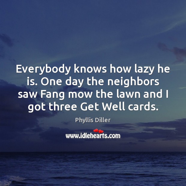 Everybody knows how lazy he is. One day the neighbors saw Fang Phyllis Diller Picture Quote