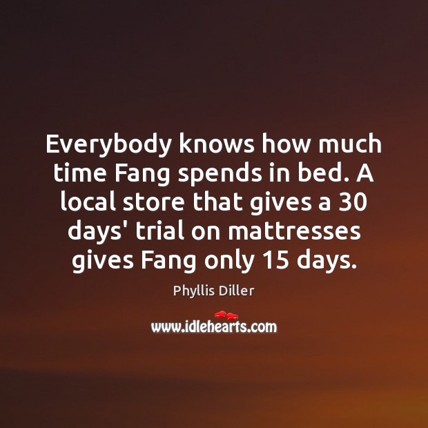 Everybody knows how much time Fang spends in bed. A local store Phyllis Diller Picture Quote