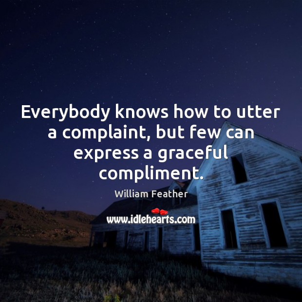 Everybody knows how to utter a complaint, but few can express a graceful compliment. William Feather Picture Quote