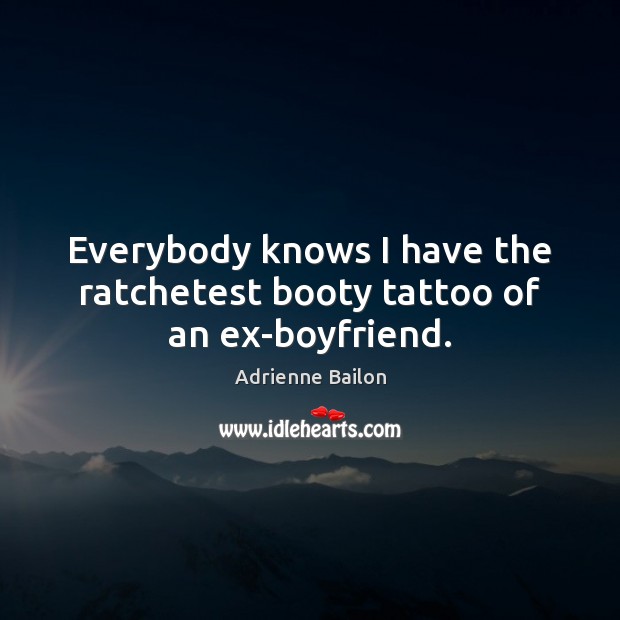 Everybody knows I have the ratchetest booty tattoo of an ex-boyfriend. Image