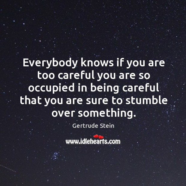 Everybody knows if you are too careful you are so occupied in being careful Gertrude Stein Picture Quote