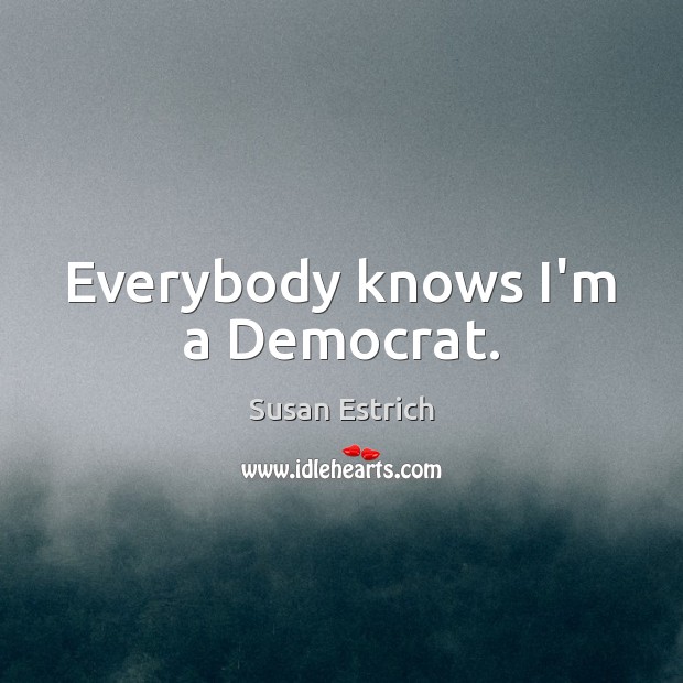 Everybody knows I’m a Democrat. Image