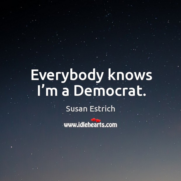Everybody knows I’m a democrat. Image