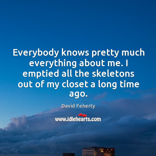 Everybody knows pretty much everything about me. I emptied all the skeletons David Feherty Picture Quote