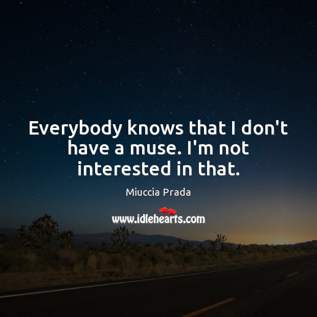 Everybody knows that I don’t have a muse. I’m not interested in that. Image