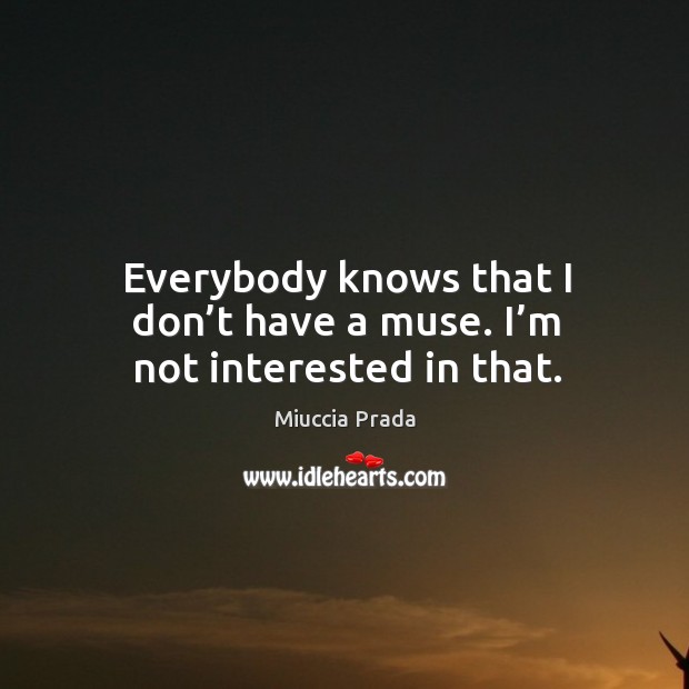 Everybody knows that I don’t have a muse. I’m not interested in that. Miuccia Prada Picture Quote