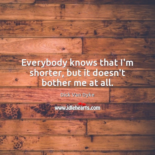 Everybody knows that I’m shorter, but it doesn’t bother me at all. Image