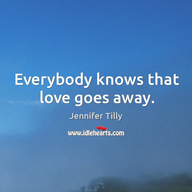 Everybody knows that love goes away. Image