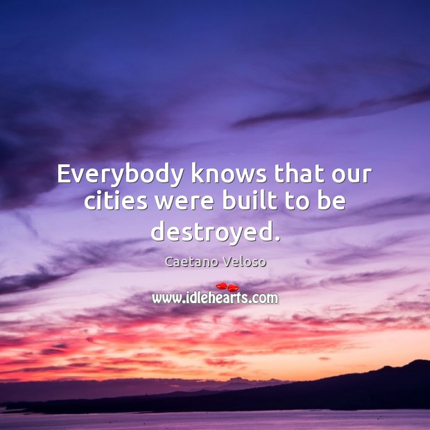 Everybody knows that our cities were built to be destroyed. Caetano Veloso Picture Quote