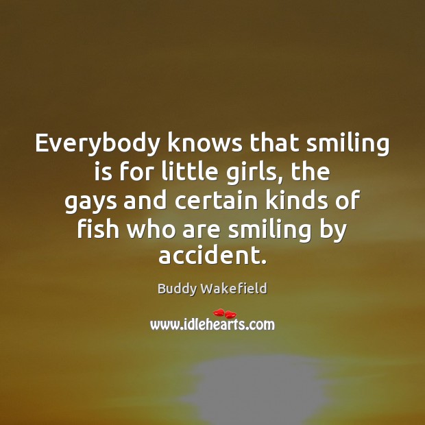 Everybody knows that smiling is for little girls, the gays and certain Buddy Wakefield Picture Quote