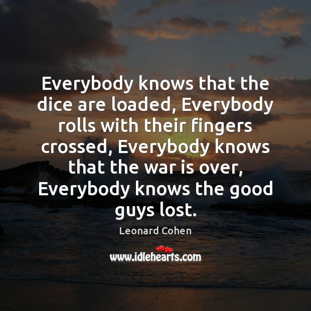Everybody knows that the dice are loaded, Everybody rolls with their fingers Leonard Cohen Picture Quote
