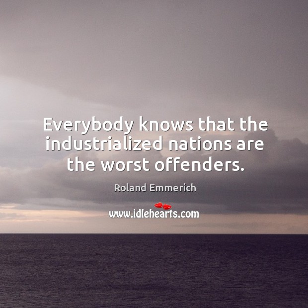 Everybody knows that the industrialized nations are the worst offenders. Roland Emmerich Picture Quote