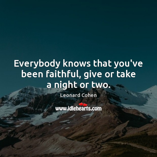 Everybody knows that you’ve been faithful, give or take a night or two. Leonard Cohen Picture Quote