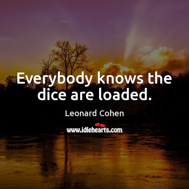 Everybody knows the dice are loaded. Leonard Cohen Picture Quote