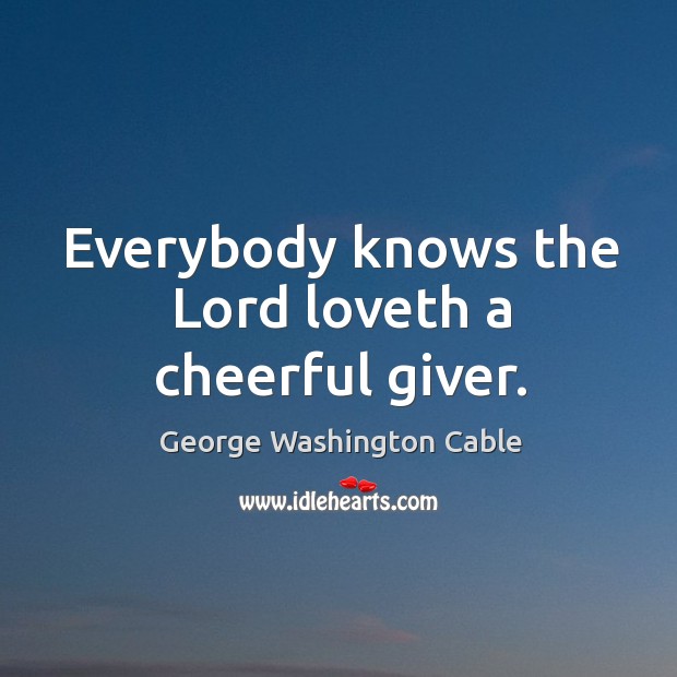 Everybody knows the lord loveth a cheerful giver. George Washington Cable Picture Quote