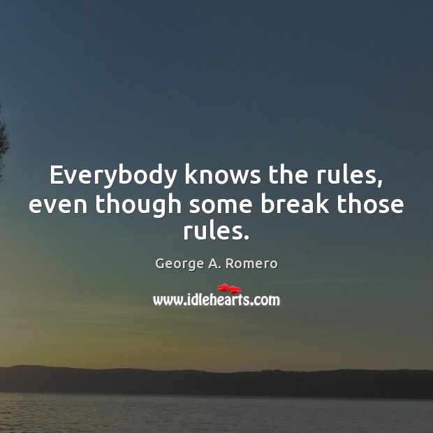 Everybody knows the rules, even though some break those rules. George A. Romero Picture Quote