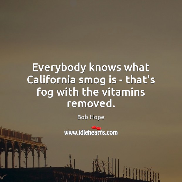 Everybody knows what California smog is – that’s fog with the vitamins removed. Bob Hope Picture Quote