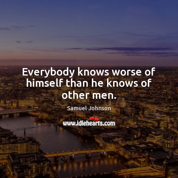 Everybody knows worse of himself than he knows of other men. Samuel Johnson Picture Quote