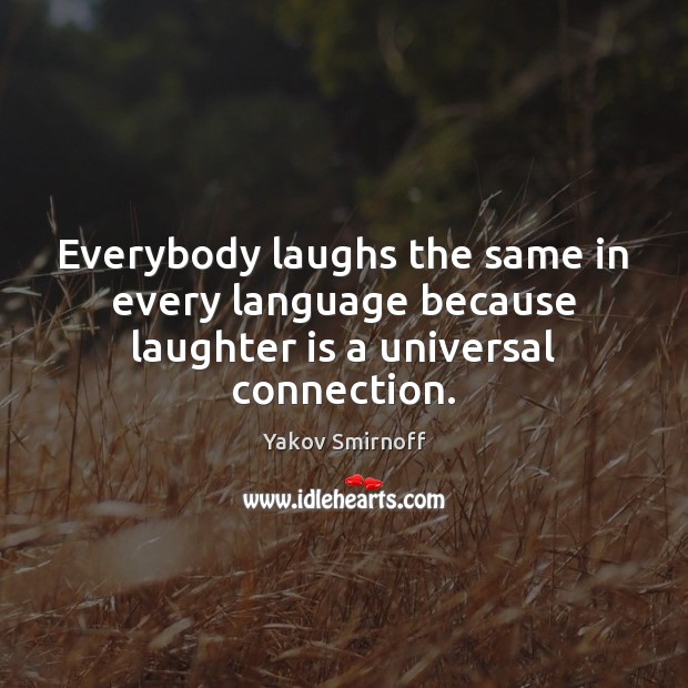 Everybody laughs the same in every language because laughter is a universal connection. Yakov Smirnoff Picture Quote