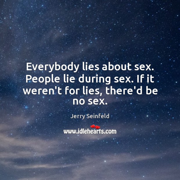 Everybody lies about sex. People lie during sex. If it weren’t for Jerry Seinfeld Picture Quote