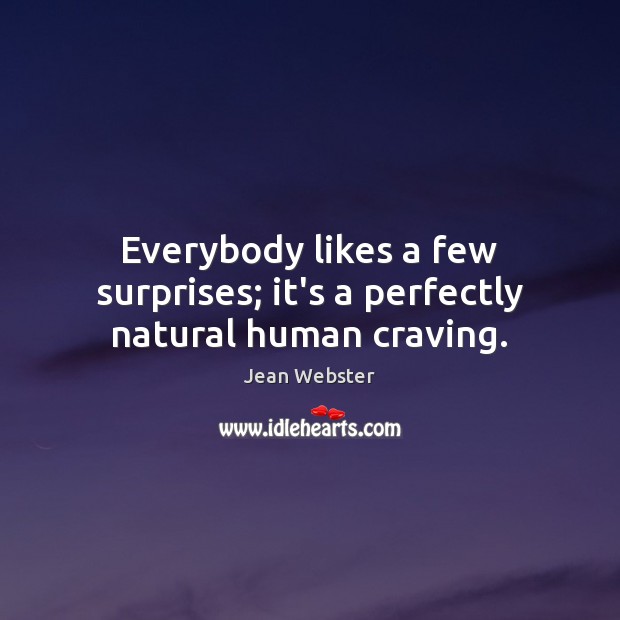 Everybody likes a few surprises; it’s a perfectly natural human craving. Jean Webster Picture Quote