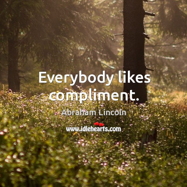 Everybody likes compliment. Abraham Lincoln Picture Quote