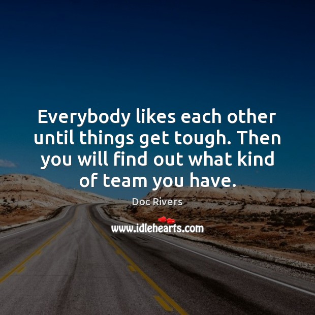 Everybody likes each other until things get tough. Then you will find Doc Rivers Picture Quote