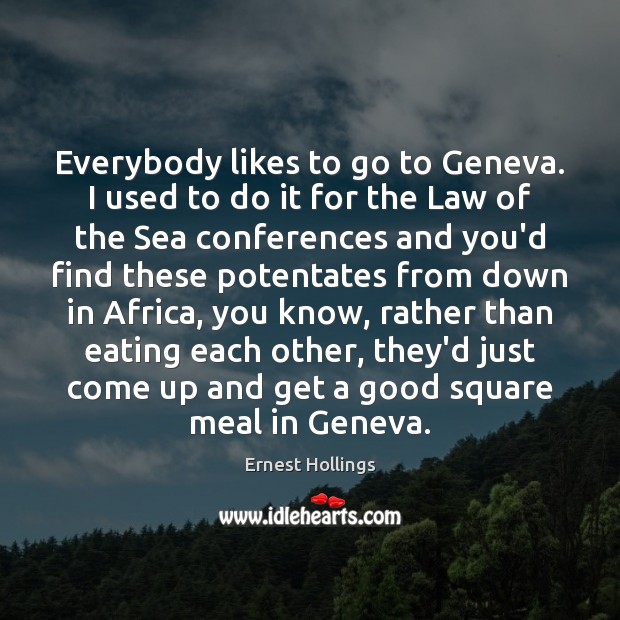Everybody likes to go to Geneva. I used to do it for Ernest Hollings Picture Quote