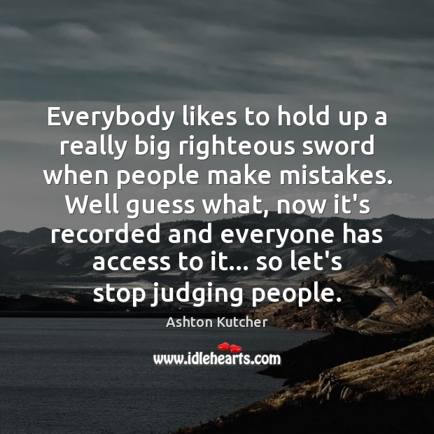 Everybody likes to hold up a really big righteous sword when people Ashton Kutcher Picture Quote